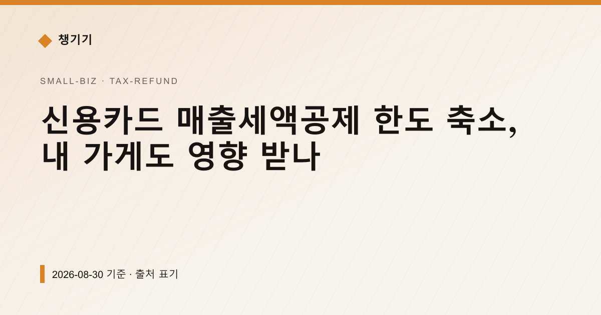 신용카드 매출세액공제 한도 축소, 내 가게도 영향 받나 — 세금·환급 안내 이미지