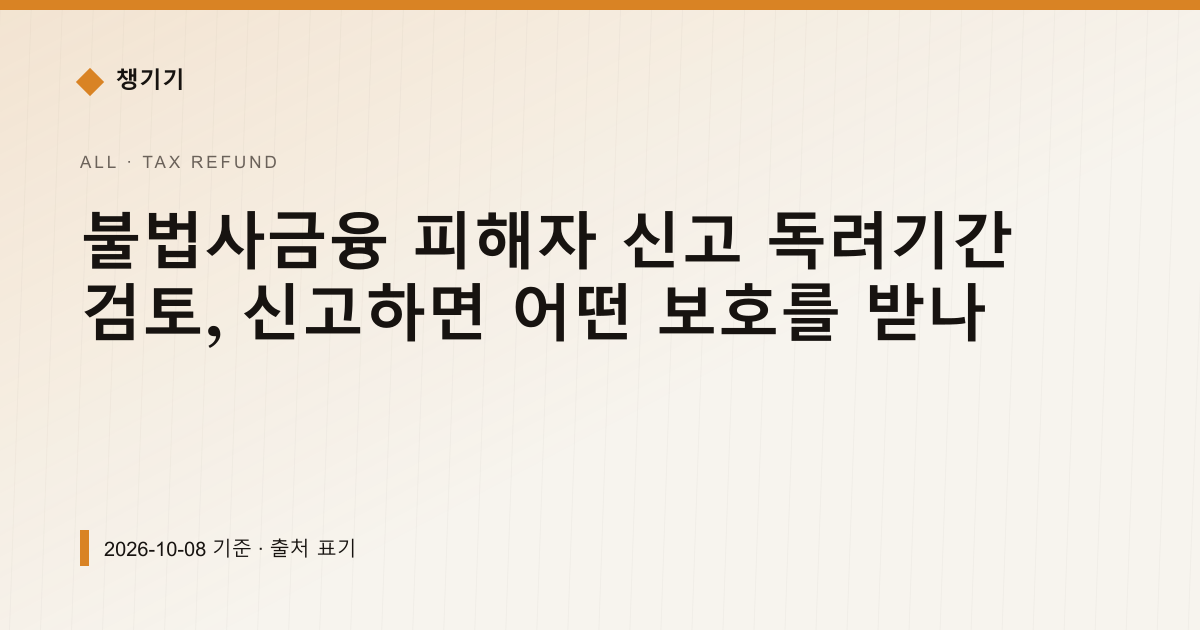 불법사금융 피해자 신고 독려기간 검토, 신고하면 어떤 보호를 받나 — 세금·환급 안내 이미지