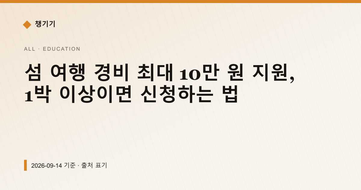 섬 여행 경비 최대 10만 원 지원, 1박 이상이면 신청하는 법 — 교육·학자금 안내 이미지