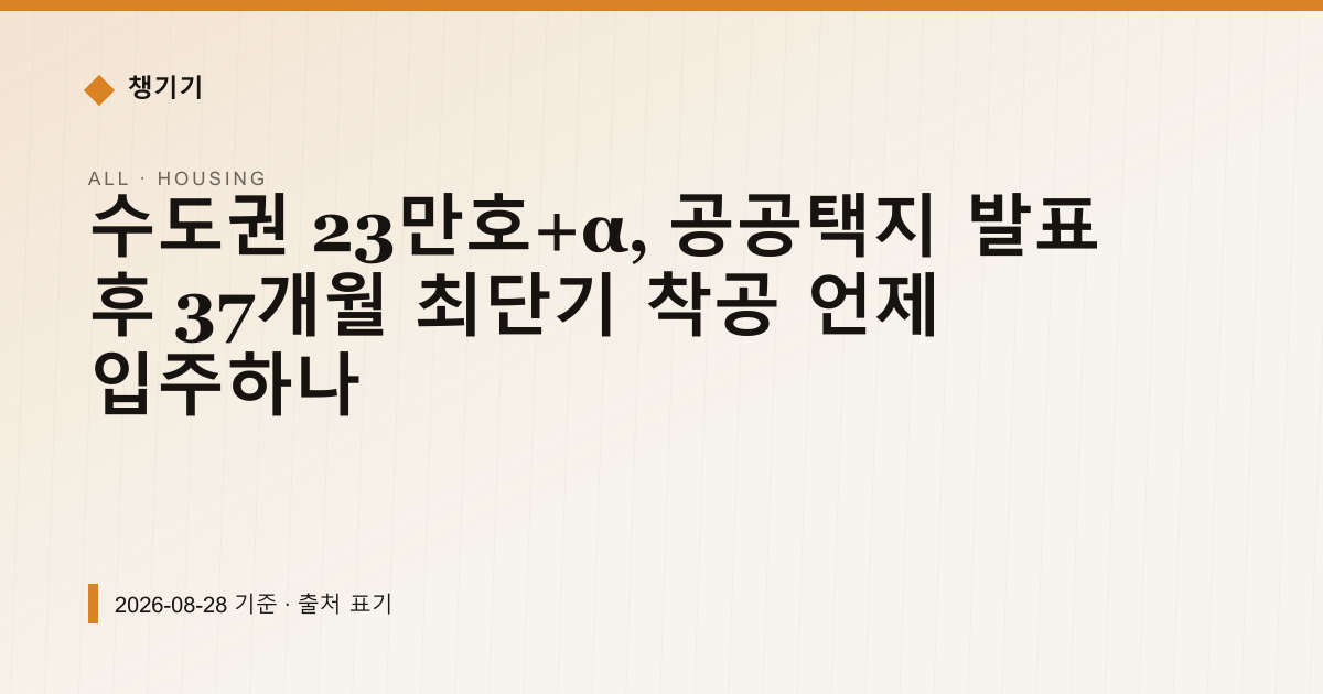 수도권 23만호+α, 공공택지 발표 후 37개월 최단기 착공 언제 입주하나 — 주거·전월세 안내 이미지