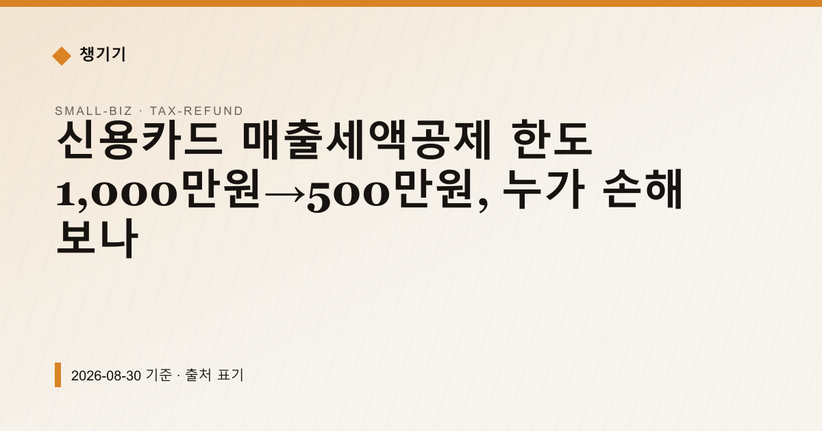 신용카드 매출세액공제 한도 1,000만원→500만원, 누가 손해 보나 — 세금·환급 안내 이미지