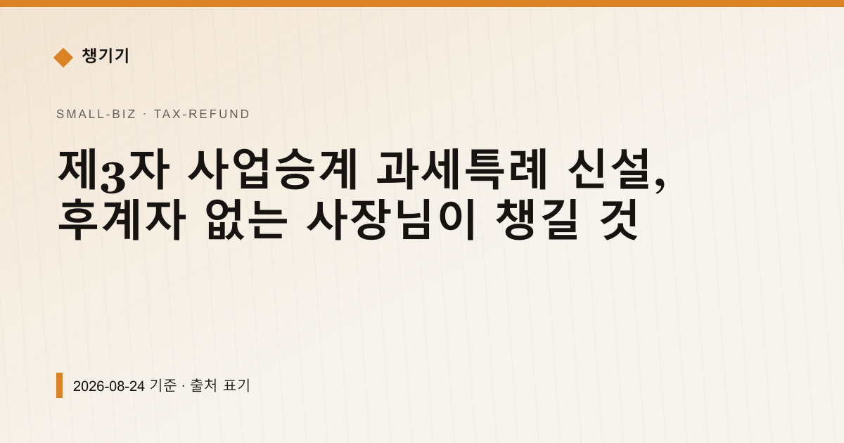 제3자 사업승계 과세특례 신설, 후계자 없는 사장님이 챙길 것 — 세금·환급 안내 이미지