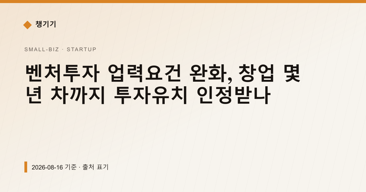 벤처투자 업력요건 완화, 창업 몇 년 차까지 투자유치 인정받나 — 창업·사업자금 안내 이미지